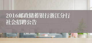 2016邮政储蓄银行浙江分行社会招聘公告