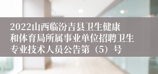 2022山西临汾吉县卫生健康和体育局所属事业单位招聘卫生专业技术人员公告第（5）号