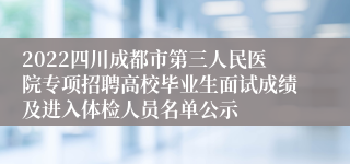 2022四川成都市第三人民医院专项招聘高校毕业生面试成绩及进入体检人员名单公示