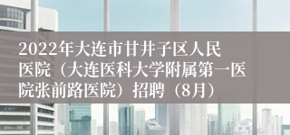 2022年大连市甘井子区人民医院（大连医科大学附属第一医院张前路医院）招聘（8月）
