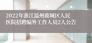 2022年浙江温州鹿城区人民医院招聘编外工作人员2人公告