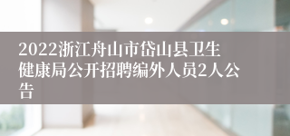 2022浙江舟山市岱山县卫生健康局公开招聘编外人员2人公告
