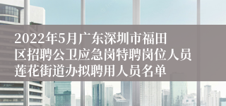 2022年5月广东深圳市福田区招聘公卫应急岗特聘岗位人员莲花街道办拟聘用人员名单