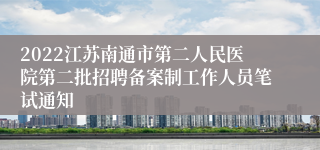 2022江苏南通市第二人民医院第二批招聘备案制工作人员笔试通知