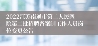 2022江苏南通市第二人民医院第二批招聘备案制工作人员岗位变更公告