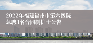 2022年福建福州市第六医院急聘3名合同制护士公告