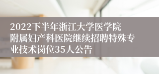 2022下半年浙江大学医学院附属妇产科医院继续招聘特殊专业技术岗位35人公告