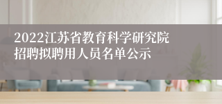 2022江苏省教育科学研究院招聘拟聘用人员名单公示