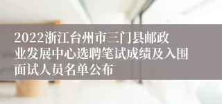 2022浙江台州市三门县邮政业发展中心选聘笔试成绩及入围面试人员名单公布