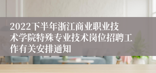 2022下半年浙江商业职业技术学院特殊专业技术岗位招聘工作有关安排通知