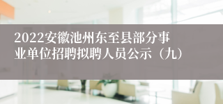 2022安徽池州东至县部分事业单位招聘拟聘人员公示（九）