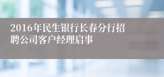 2016年民生银行长春分行招聘公司客户经理启事