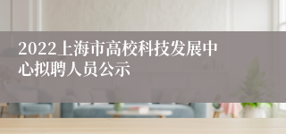 2022上海市高校科技发展中心拟聘人员公示