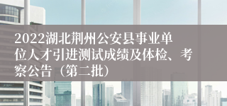 2022湖北荆州公安县事业单位人才引进测试成绩及体检、考察公告（第二批）