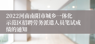 2022河南南阳市城乡一体化示范区招聘劳务派遣人员笔试成绩的通知