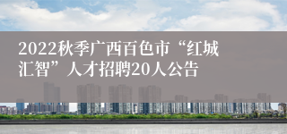 2022秋季广西百色市“红城汇智”人才招聘20人公告