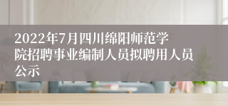 2022年7月四川绵阳师范学院招聘事业编制人员拟聘用人员公示