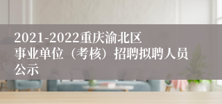 2021-2022重庆渝北区事业单位（考核）招聘拟聘人员公示