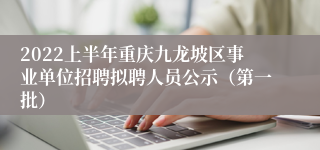 2022上半年重庆九龙坡区事业单位招聘拟聘人员公示（第一批）