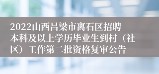 2022山西吕梁市离石区招聘本科及以上学历毕业生到村（社区）工作第二批资格复审公告