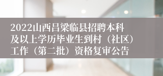 2022山西吕梁临县招聘本科及以上学历毕业生到村（社区）工作（第二批）资格复审公告