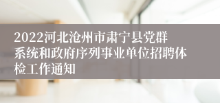 2022河北沧州市肃宁县党群系统和政府序列事业单位招聘体检工作通知