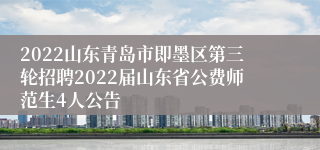 2022山东青岛市即墨区第三轮招聘2022届山东省公费师范生4人公告