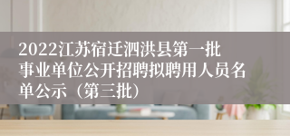 2022江苏宿迁泗洪县第一批事业单位公开招聘拟聘用人员名单公示（第三批）