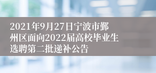 2021年9月27日宁波市鄞州区面向2022届高校毕业生选聘第二批递补公告