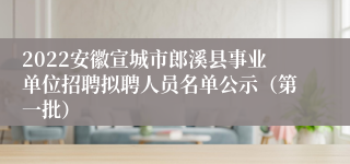 2022安徽宣城市郎溪县事业单位招聘拟聘人员名单公示（第一批）