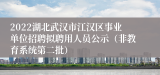 2022湖北武汉市江汉区事业单位招聘拟聘用人员公示（非教育系统第二批）