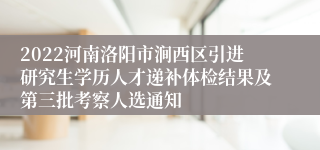 2022河南洛阳市涧西区引进研究生学历人才递补体检结果及第三批考察人选通知