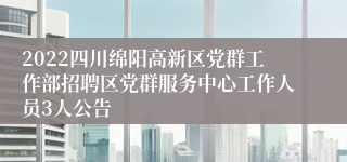 2022四川绵阳高新区党群工作部招聘区党群服务中心工作人员3人公告