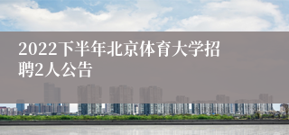 2022下半年北京体育大学招聘2人公告