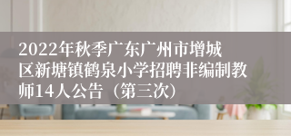 2022年秋季广东广州市增城区新塘镇鹤泉小学招聘非编制教师14人公告（第三次）