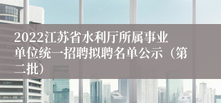 2022江苏省水利厅所属事业单位统一招聘拟聘名单公示（第二批）