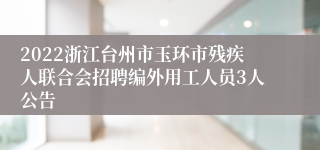 2022浙江台州市玉环市残疾人联合会招聘编外用工人员3人公告