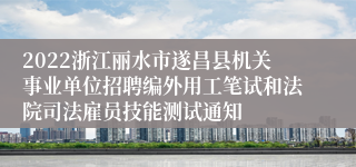 2022浙江丽水市遂昌县机关事业单位招聘编外用工笔试和法院司法雇员技能测试通知