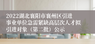 2022湖北襄阳市襄州区引进事业单位急需紧缺高层次人才拟引进对象（第二批）公示