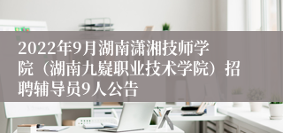 2022年9月湖南潇湘技师学院（湖南九嶷职业技术学院）招聘辅导员9人公告