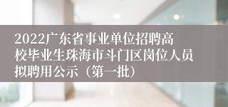 2022广东省事业单位招聘高校毕业生珠海市斗门区岗位人员拟聘用公示（第一批）