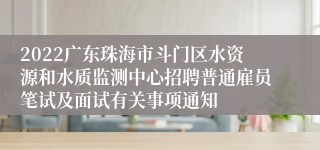 2022广东珠海市斗门区水资源和水质监测中心招聘普通雇员笔试及面试有关事项通知
