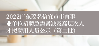 2022广东茂名信宜市市直事业单位招聘急需紧缺及高层次人才拟聘用人员公示（第二批）