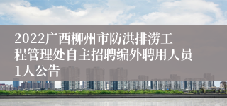 2022广西柳州市防洪排涝工程管理处自主招聘编外聘用人员1人公告