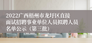 2022广西梧州市龙圩区直接面试招聘事业单位人员拟聘人员名单公示（第三批）