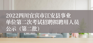 2022四川宜宾市江安县事业单位第二次考试招聘拟聘用人员公示（第二批）