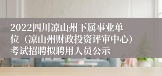 2022四川凉山州下属事业单位（凉山州财政投资评审中心）考试招聘拟聘用人员公示