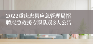 2022重庆忠县应急管理局招聘应急救援专职队员3人公告