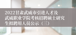 2022甘肃武威市引进人才及武威职业学院考核招聘硕士研究生拟聘用人员公示（三）