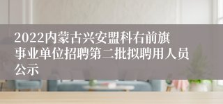 2022内蒙古兴安盟科右前旗事业单位招聘第二批拟聘用人员公示